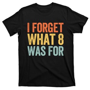 I Forget What 8 Was For Funny Saying T-Shirt