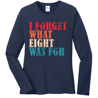 I Forget What 8 Was For Funny Saying I Forget What Eight Was Ladies Long Sleeve Shirt