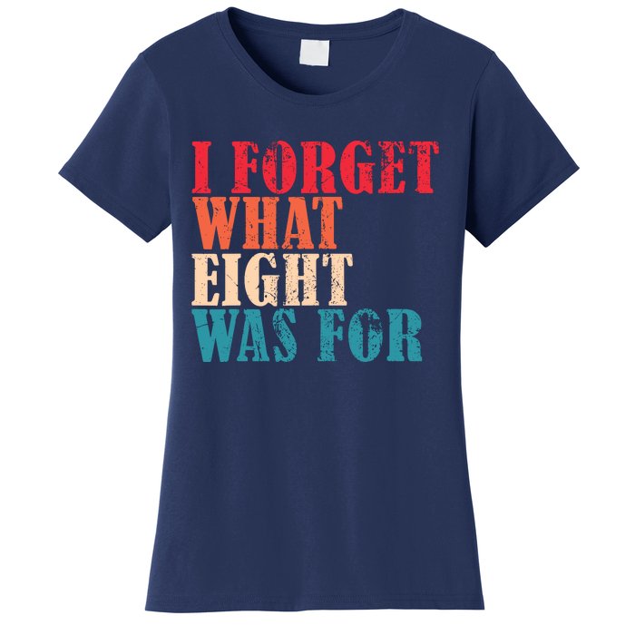 I Forget What 8 Was For Funny Saying I Forget What Eight Was Women's T-Shirt