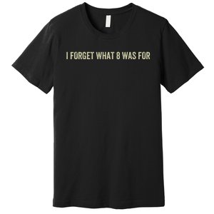 I Forget What 8 Was Premium T-Shirt