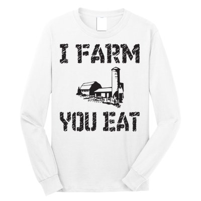 I Farm You Eat Funny Farming Pride Local Farmer Appreciation Long Sleeve Shirt
