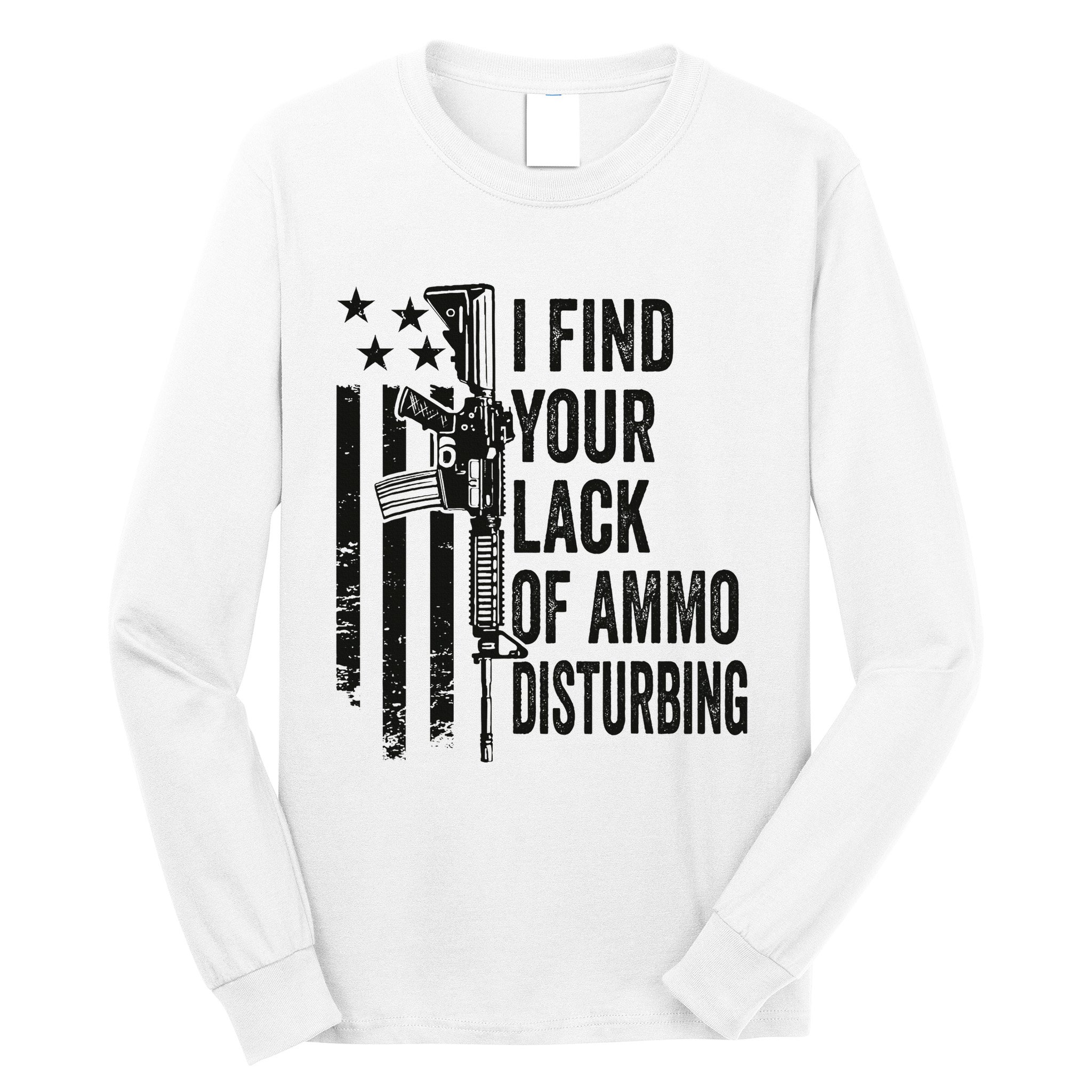 I Find Your Lack Of Ammo Disturbing Long Sleeve Shirt