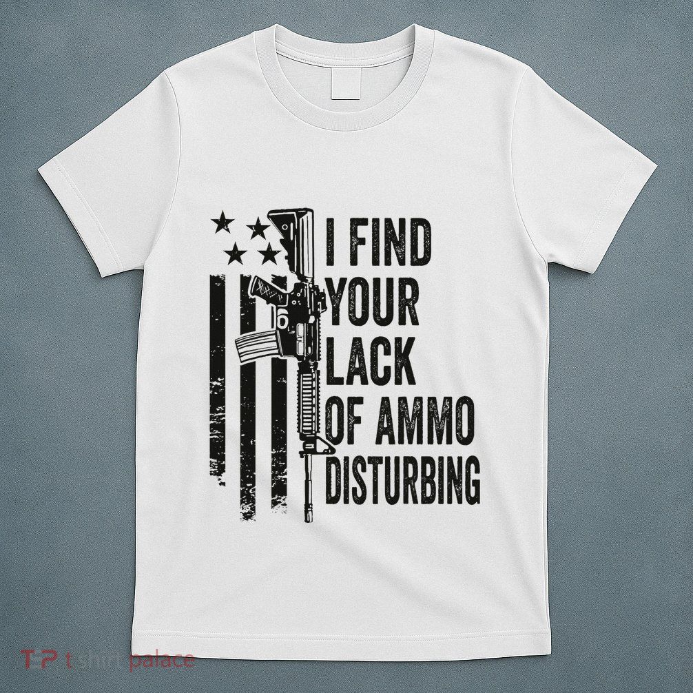 I Find Your Lack Of Ammo Disturbing T-Shirt