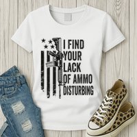 I Find Your Lack Of Ammo Disturbing Womens T-Shirt
