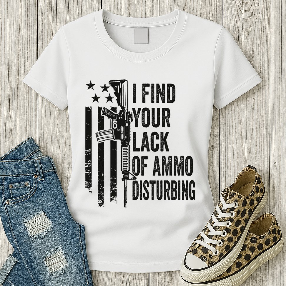 I Find Your Lack Of Ammo Disturbing Womens T-Shirt