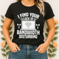I Find Your Lack Of Bandwidth Disturbing. Network Admin Womens T-Shirt