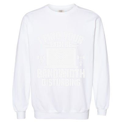 I Find Your Lack Of Bandwidth Disturbing. Network Admin Garment-Dyed Sweatshirt