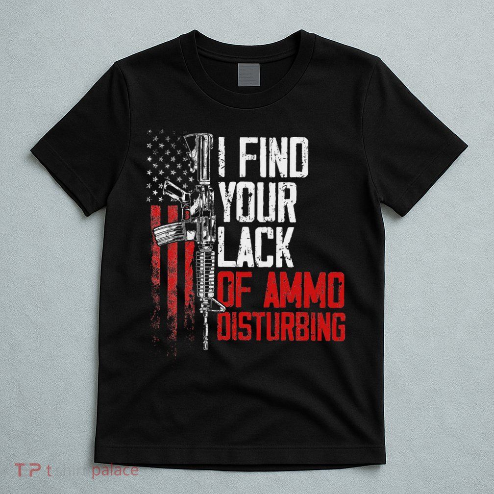 I Find Your Lack Of Ammo Disturbing Funny Gun Owner Joke T-Shirt