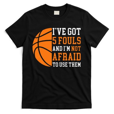 I’ve Got 5 Fouls And I’m Not Afraid To Use Them Basketball T-Shirt