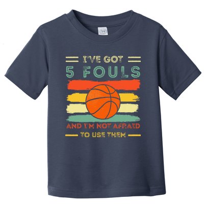 IVe Got 5 Fouls And IM Not Afraid To Use Them Basketball Toddler T-Shirt