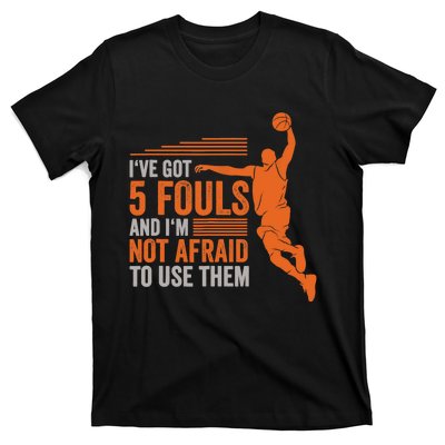 I've Got 5 Fouls And I'm Not Afraid To Use Them Basketball T-Shirt