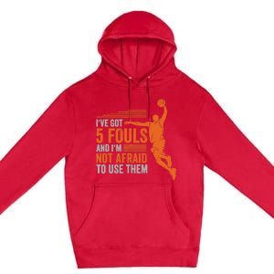 I've Got 5 Fouls And I'm Not Afraid To Use Them Basketball Premium Pullover Hoodie