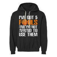 I’ve Got 5 Fouls And I’m Not Afraid To Use Them Basketball Garment-Dyed Fleece Hoodie