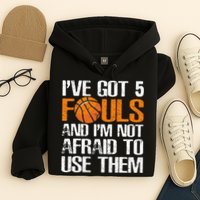 I’ve Got 5 Fouls And I’m Not Afraid To Use Them Basketball Hoodie