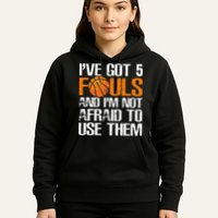 I’ve Got 5 Fouls And I’m Not Afraid To Use Them Basketball Hoodie
