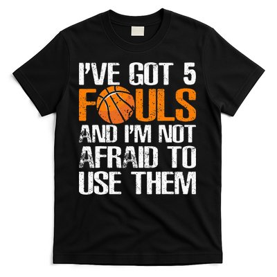I’ve Got 5 Fouls And I’m Not Afraid To Use Them Basketball T-Shirt
