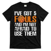 I’ve Got 5 Fouls And I’m Not Afraid To Use Them Basketball T-Shirt