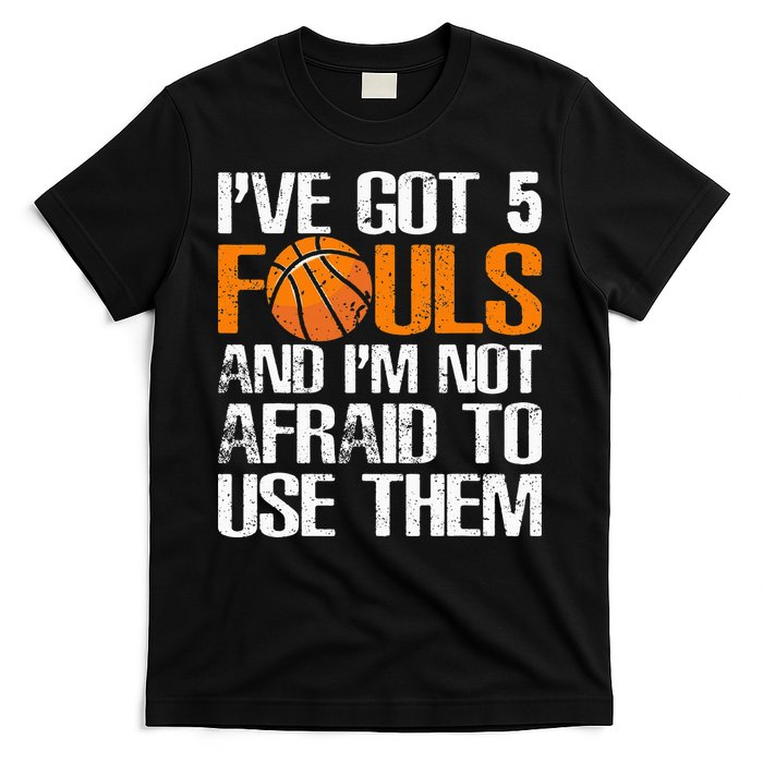 I’ve Got 5 Fouls And I’m Not Afraid To Use Them Basketball T-Shirt