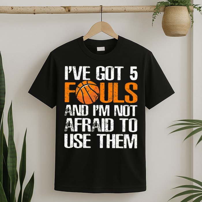 I’ve Got 5 Fouls And I’m Not Afraid To Use Them Basketball T-Shirt