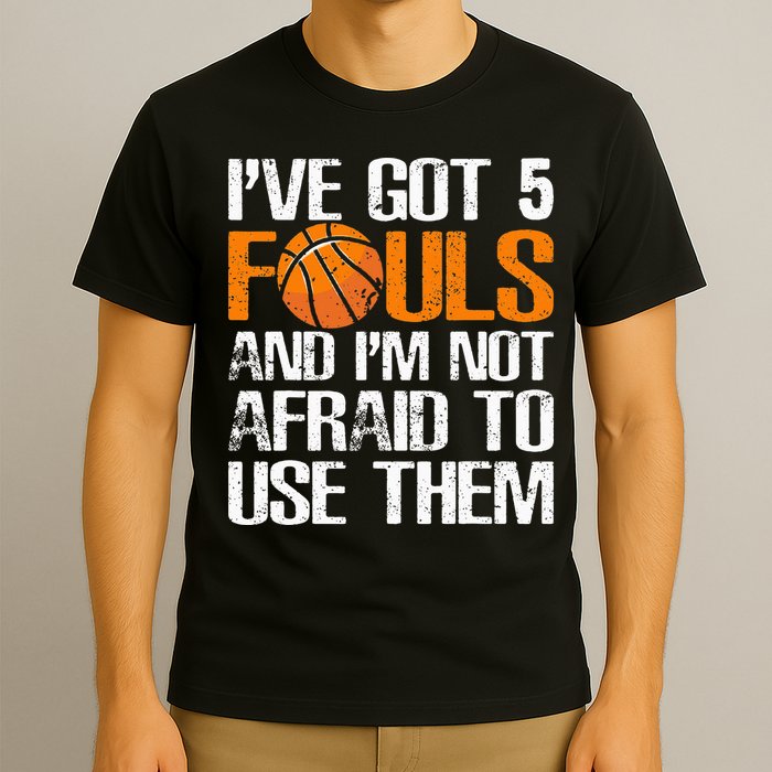 I’ve Got 5 Fouls And I’m Not Afraid To Use Them Basketball T-Shirt