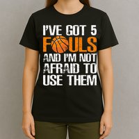 I’ve Got 5 Fouls And I’m Not Afraid To Use Them Basketball T-Shirt