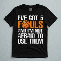 I’ve Got 5 Fouls And I’m Not Afraid To Use Them Basketball T-Shirt