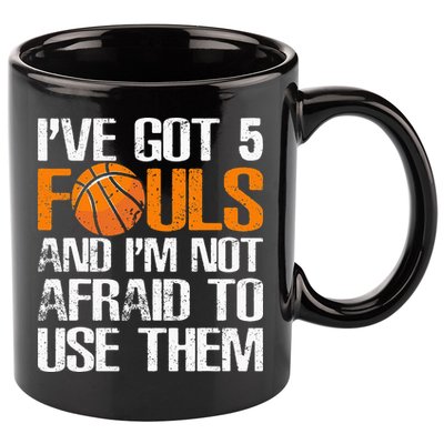 I’ve Got 5 Fouls And I’m Not Afraid To Use Them Basketball 11oz C Handle Ceramic Mug