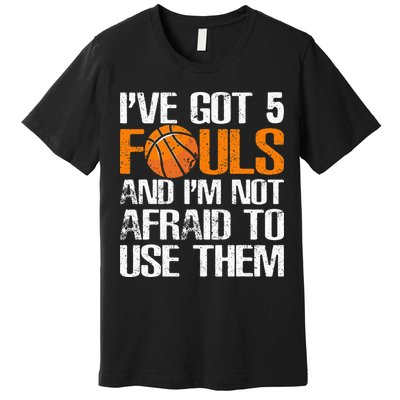I’ve Got 5 Fouls And I’m Not Afraid To Use Them Basketball Premium T-Shirt