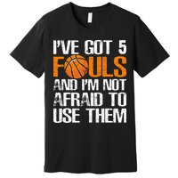 I’ve Got 5 Fouls And I’m Not Afraid To Use Them Basketball Premium T-Shirt