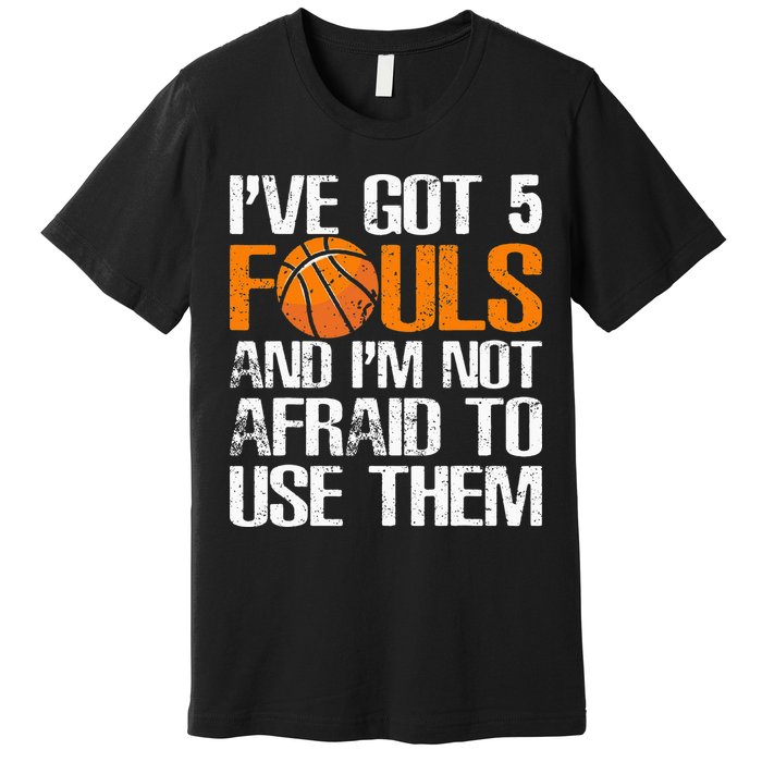I’ve Got 5 Fouls And I’m Not Afraid To Use Them Basketball Premium T-Shirt