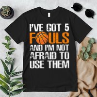 I’ve Got 5 Fouls And I’m Not Afraid To Use Them Basketball Premium T-Shirt
