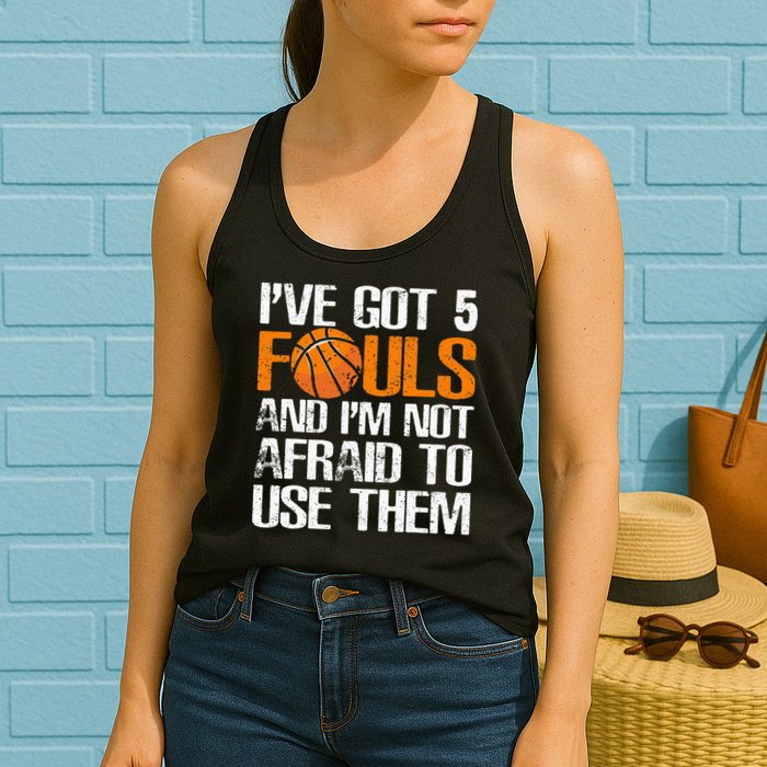 I’ve Got 5 Fouls And I’m Not Afraid To Use Them Basketball Womens Tank Top