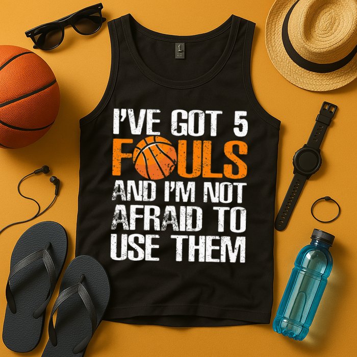 I’ve Got 5 Fouls And I’m Not Afraid To Use Them Basketball Tank Top