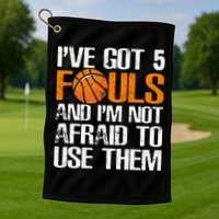 I’ve Got 5 Fouls And I’m Not Afraid To Use Them Basketball Golf Towel