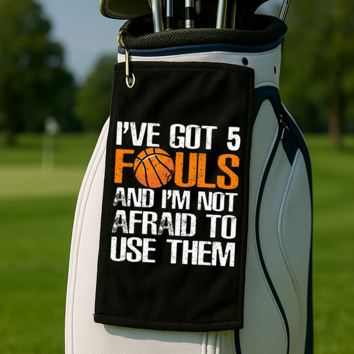I’ve Got 5 Fouls And I’m Not Afraid To Use Them Basketball Golf Towel