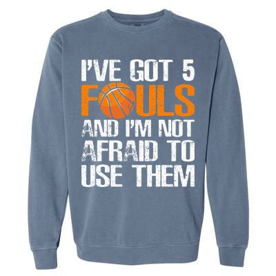 I’ve Got 5 Fouls And I’m Not Afraid To Use Them Basketball Garment-Dyed Sweatshirt