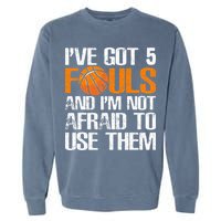 I’ve Got 5 Fouls And I’m Not Afraid To Use Them Basketball Garment-Dyed Sweatshirt