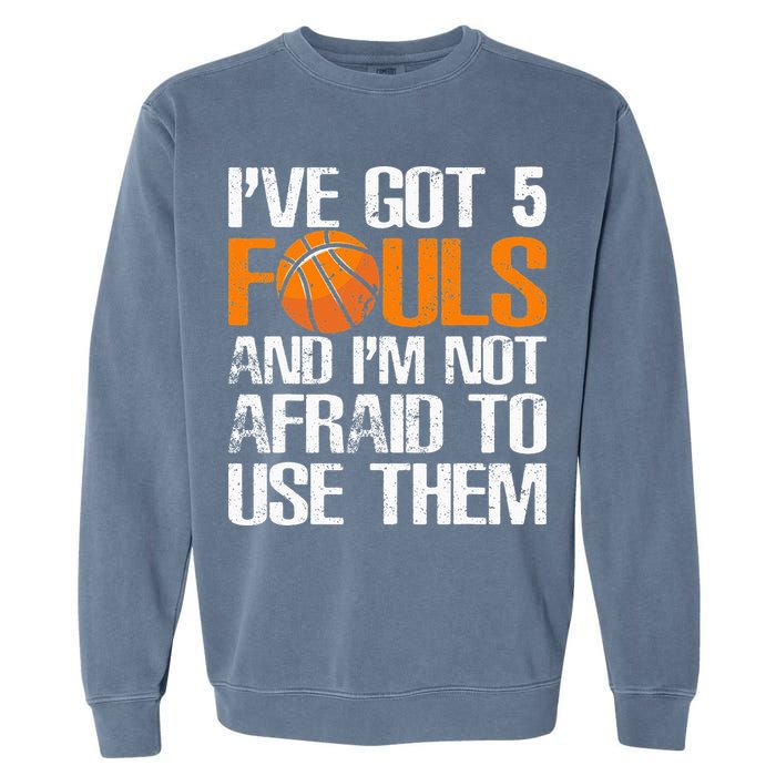 I’ve Got 5 Fouls And I’m Not Afraid To Use Them Basketball Garment-Dyed Sweatshirt