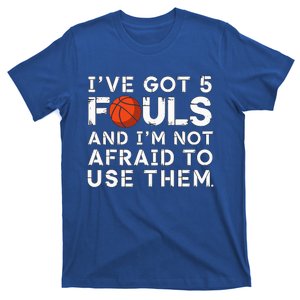 IVe Got 5 Fouls And IM Not Afraid To Use Them Basketball T-Shirt