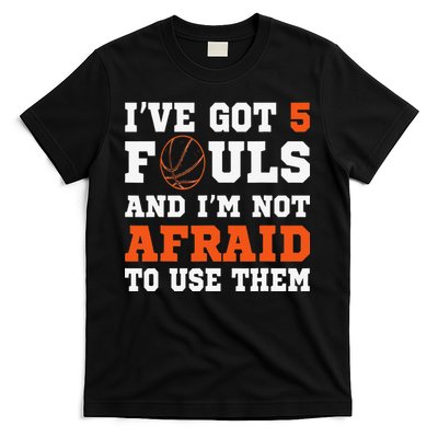 I've got 5 Fouls and I'm not afraid to use them Basketballer T-Shirt