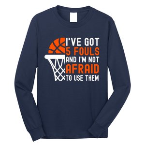 I’Ve Got 5 Fouls And I’M Not Afraid To Use Them Basketball Long Sleeve Shirt