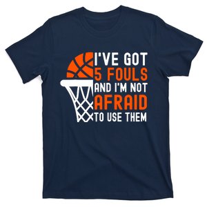 I’Ve Got 5 Fouls And I’M Not Afraid To Use Them Basketball T-Shirt