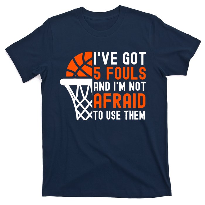 I’Ve Got 5 Fouls And I’M Not Afraid To Use Them Basketball T-Shirt