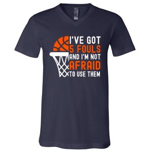 I’Ve Got 5 Fouls And I’M Not Afraid To Use Them Basketball V-Neck T-Shirt