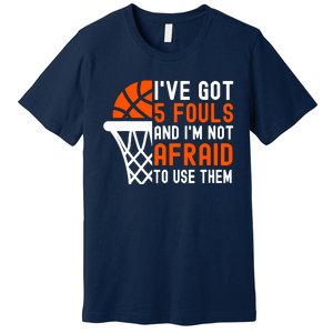 I’Ve Got 5 Fouls And I’M Not Afraid To Use Them Basketball Premium T-Shirt