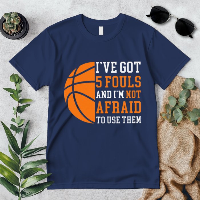 I’Ve Got 5 Fouls And I’M Not Afraid To Use Them Basketball Premium T-Shirt