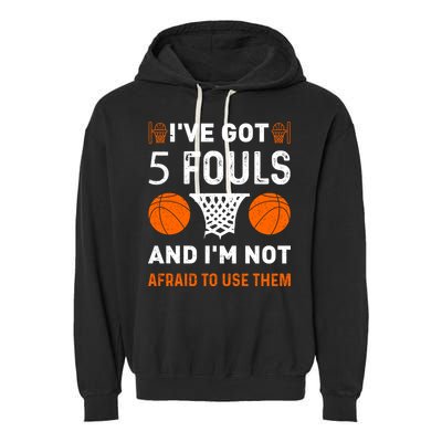 I've Got 5 Fouls And I'm Not Afraid To Use Them Basketball Garment-Dyed Fleece Hoodie