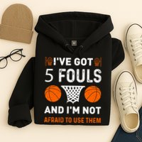 I've Got 5 Fouls And I'm Not Afraid To Use Them Basketball Hoodie