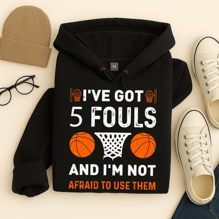 I've Got 5 Fouls And I'm Not Afraid To Use Them Basketball Hoodie