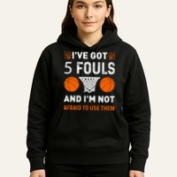 I've Got 5 Fouls And I'm Not Afraid To Use Them Basketball Hoodie